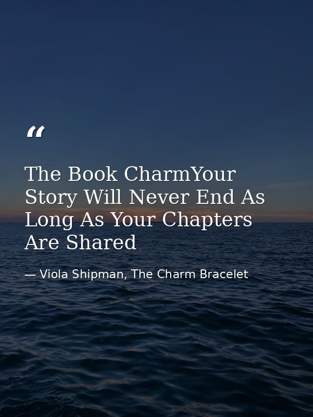 The Book CharmYour Story Will Never End As Long As Your Chapters Are Shared — Viola Shipman, The Charm Bracelet