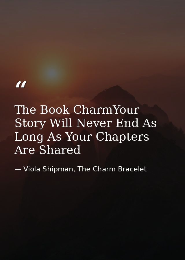 The Book CharmYour Story Will Never End As Long As Your Chapters Are Shared — Viola Shipman, The Charm Bracelet