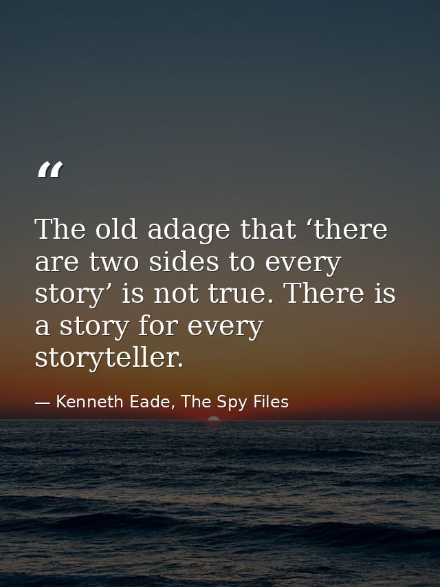 The old adage that ‘there are two sides to every story’ is not true. There is a story for every storyteller. — Kenneth Eade, The Spy Files