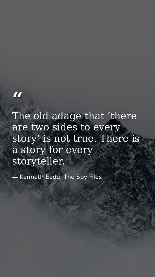 The old adage that ‘there are two sides to every story’ is not true. There is a story for every storyteller. — Kenneth Eade, The Spy Files