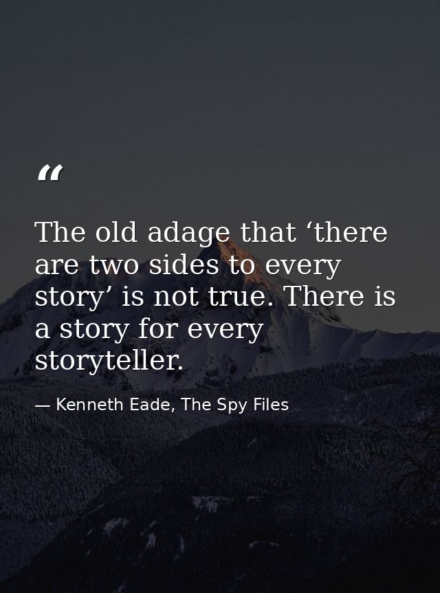 The old adage that ‘there are two sides to every story’ is not true. There is a story for every storyteller. — Kenneth Eade, The Spy Files
