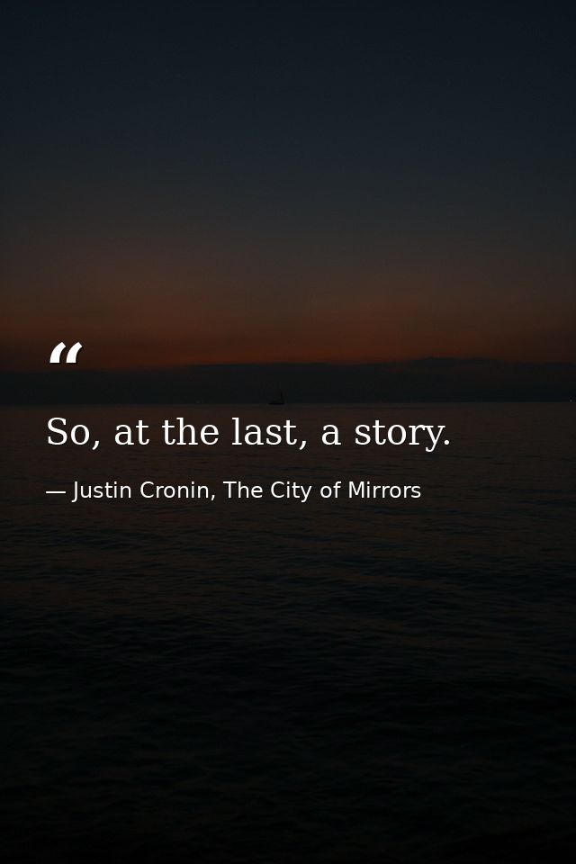 So, at the last, a story. — Justin Cronin, The City of Mirrors