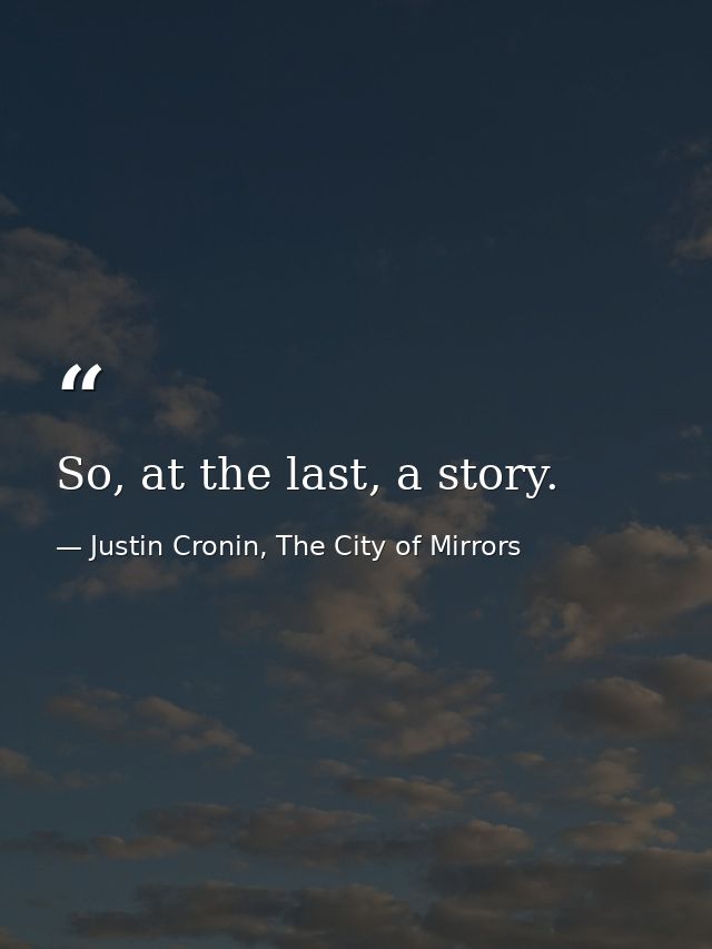 So, at the last, a story. — Justin Cronin, The City of Mirrors