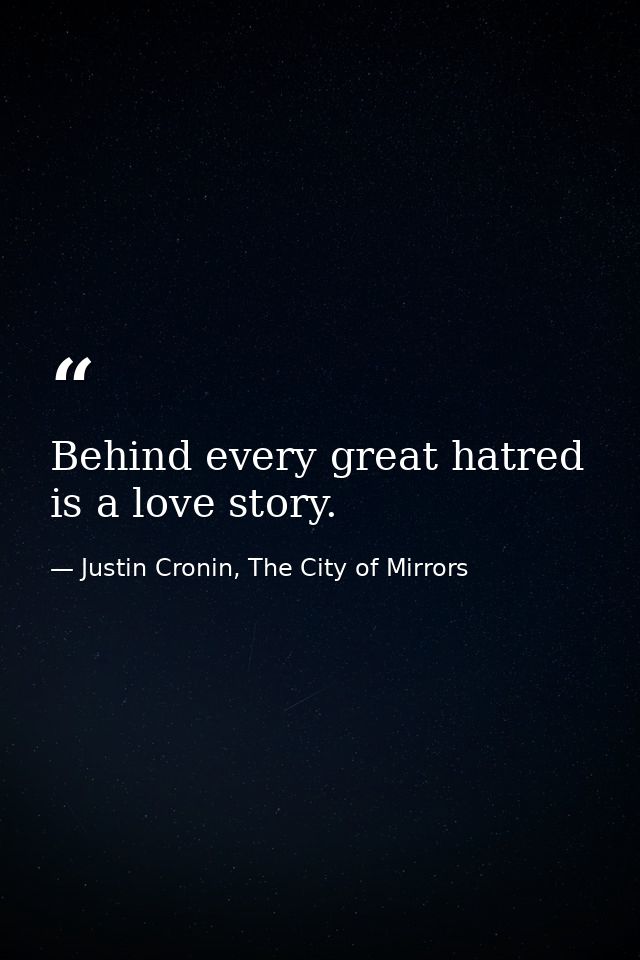 Behind every great hatred is a love story. — Justin Cronin, The City of Mirrors