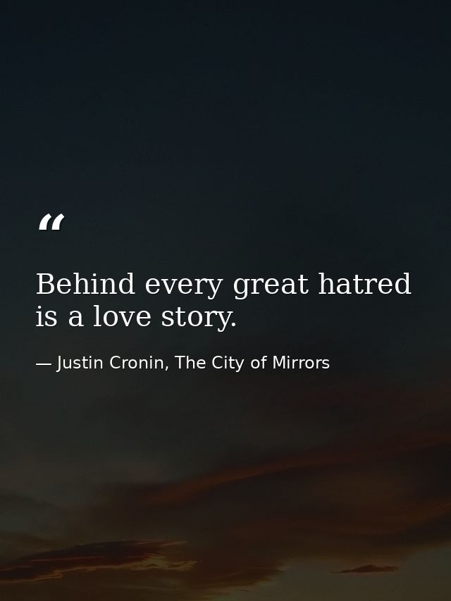 Behind every great hatred is a love story. — Justin Cronin, The City of Mirrors