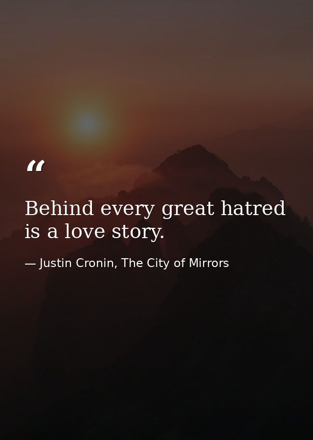 Behind every great hatred is a love story. — Justin Cronin, The City of Mirrors