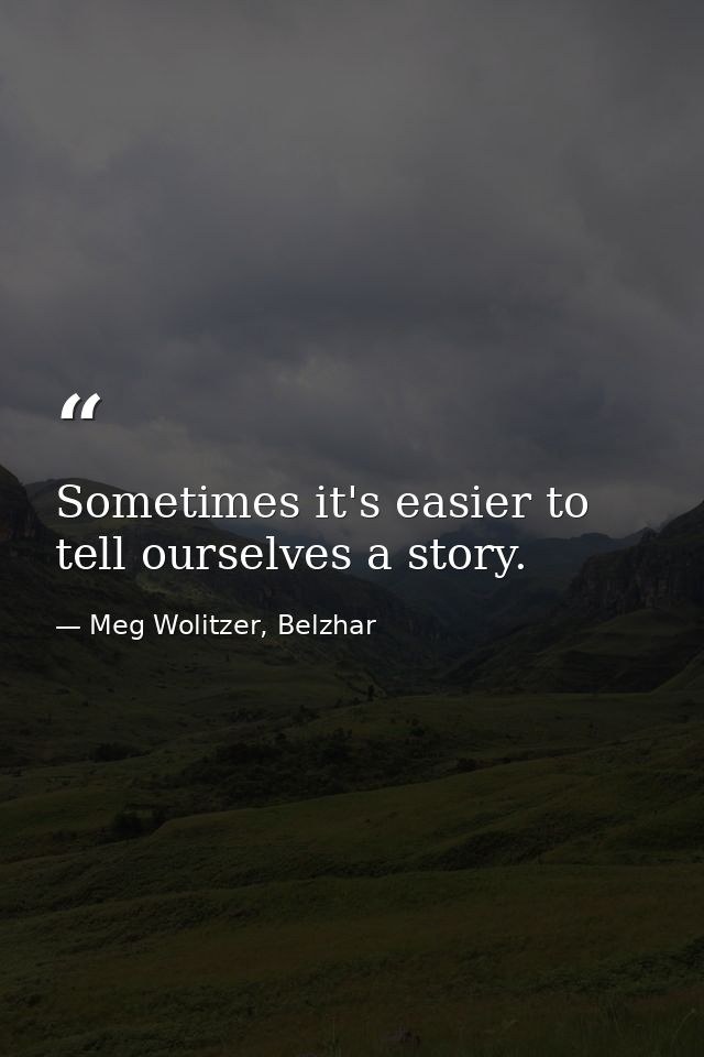 Sometimes it's easier to tell ourselves a story. — Meg Wolitzer, Belzhar