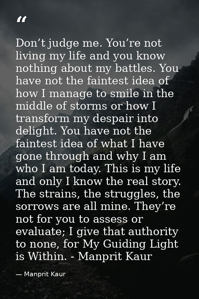 Don’t judge me. You’re not living my life and you know nothing about my battles. You have not the faintest idea of how I — Manprit Kaur