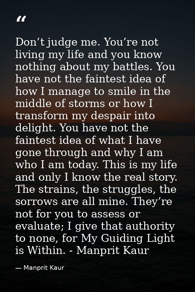 Don’t judge me. You’re not living my life and you know nothing about my battles. You have not the faintest idea of how I — Manprit Kaur