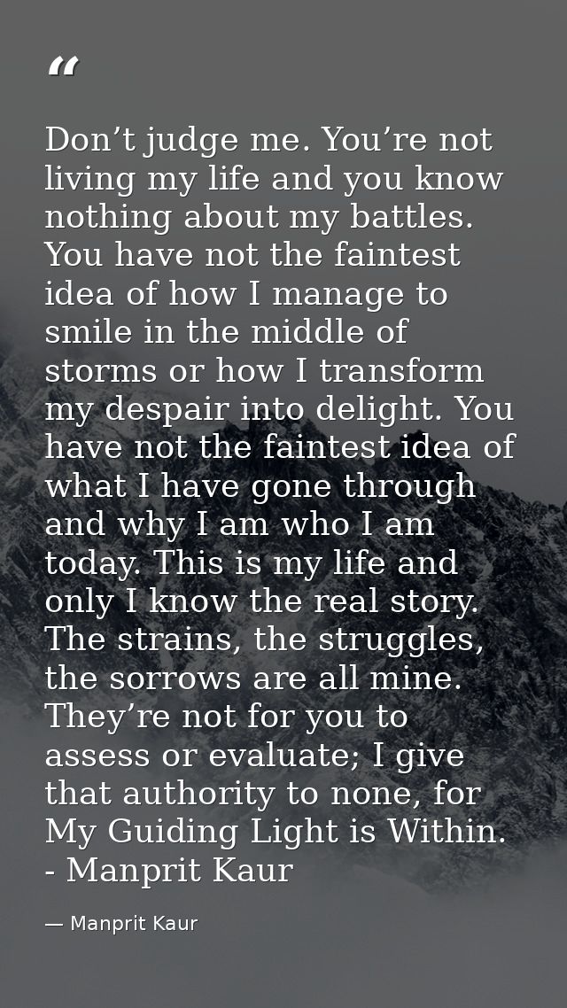 Don’t judge me. You’re not living my life and you know nothing about my battles. You have not the faintest idea of how I — Manprit Kaur