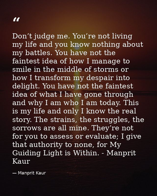 Don’t judge me. You’re not living my life and you know nothing about my battles. You have not the faintest idea of how I — Manprit Kaur