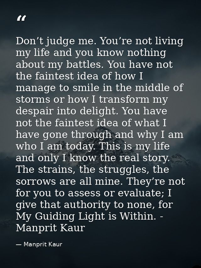 Don’t judge me. You’re not living my life and you know nothing about my battles. You have not the faintest idea of how I — Manprit Kaur