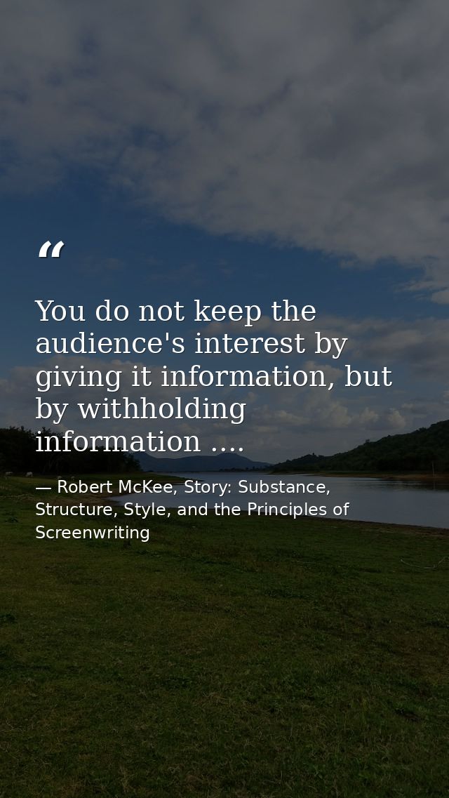 You do not keep the audience's interest by giving it information, but by withholding information .... — Robert McKee, Story: Substance, Structure, Style, and the Principles of Screenwriting