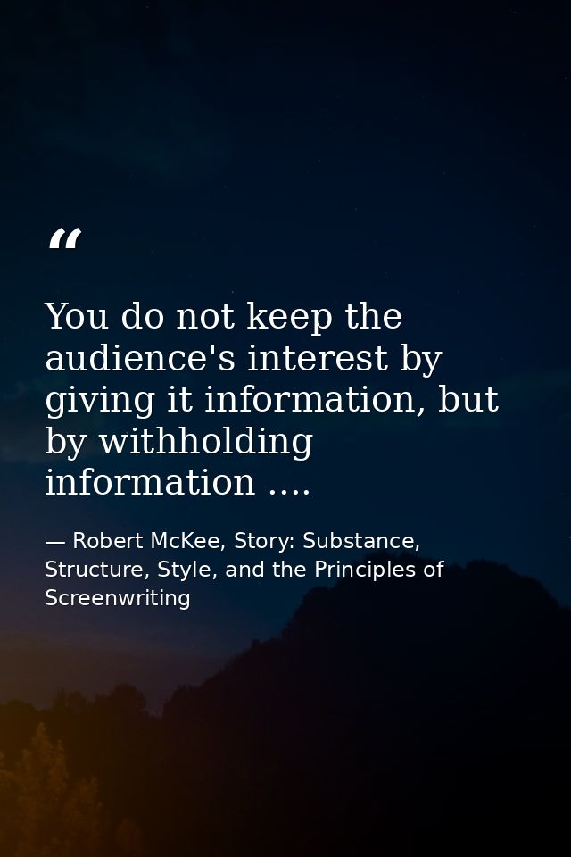 You do not keep the audience's interest by giving it information, but by withholding information .... — Robert McKee, Story: Substance, Structure, Style, and the Principles of Screenwriting