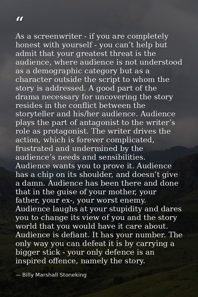 As a screenwriter - if you are completely honest with yourself - you can’t help but admit that your greatest threat is t — Billy Marshall Stoneking