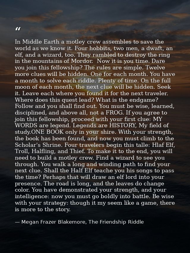 In Middle Earth a motley crew assembles to save the world as we know it. Four hobbits, two men, a dwaft, an elf, and a w — Megan Frazer Blakemore, The Friendship Riddle
