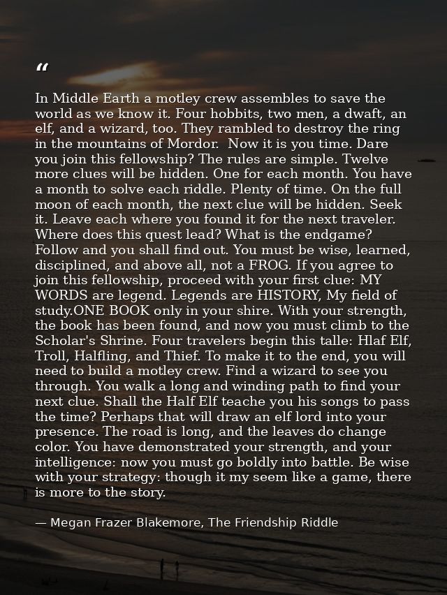 In Middle Earth a motley crew assembles to save the world as we know it. Four hobbits, two men, a dwaft, an elf, and a w — Megan Frazer Blakemore, The Friendship Riddle