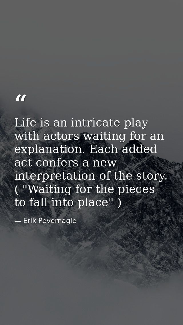 Life is an intricate play with actors waiting for an explanation. Each added act confers a new interpretation of the sto — Erik Pevernagie