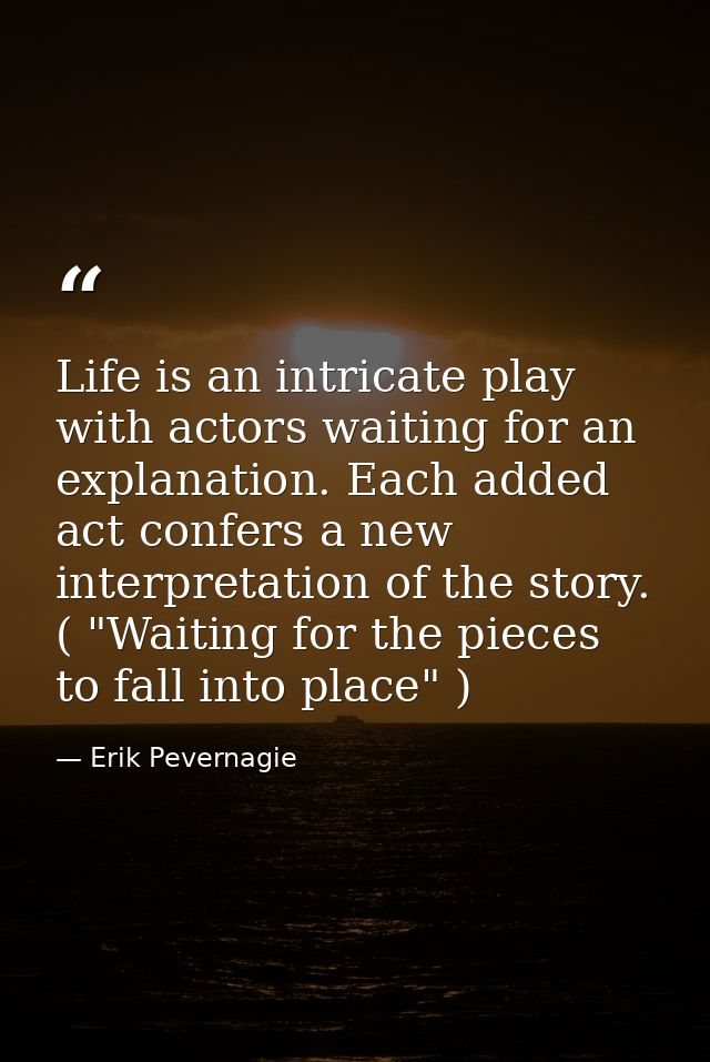 Life is an intricate play with actors waiting for an explanation. Each added act confers a new interpretation of the sto — Erik Pevernagie