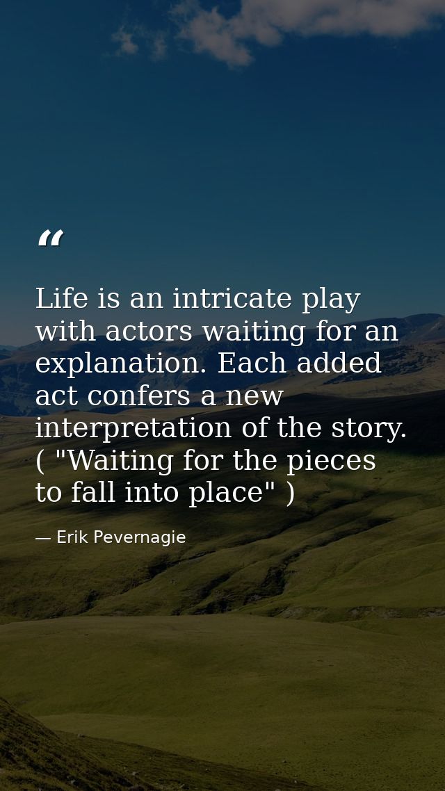 Life is an intricate play with actors waiting for an explanation. Each added act confers a new interpretation of the sto — Erik Pevernagie