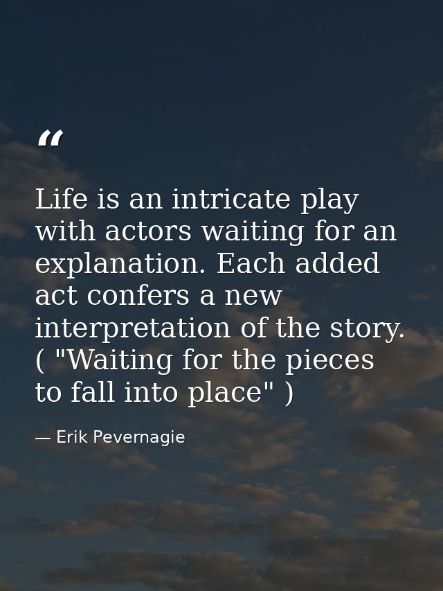 Life is an intricate play with actors waiting for an explanation. Each added act confers a new interpretation of the sto — Erik Pevernagie