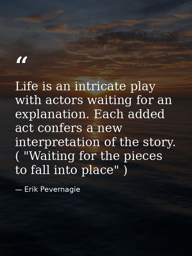 Life is an intricate play with actors waiting for an explanation. Each added act confers a new interpretation of the sto — Erik Pevernagie