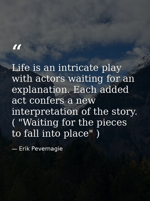 Life is an intricate play with actors waiting for an explanation. Each added act confers a new interpretation of the sto — Erik Pevernagie