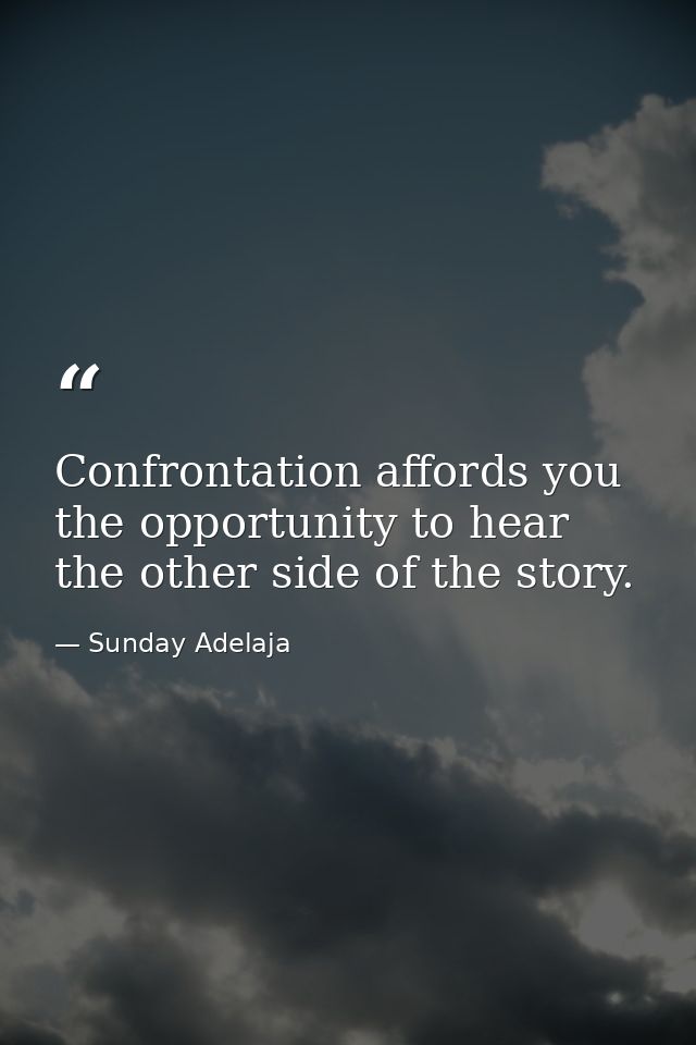 Confrontation affords you the opportunity to hear the other side of the story. — Sunday Adelaja