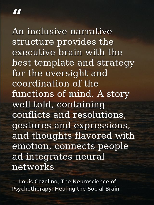 An inclusive narrative structure provides the executive brain with the best template and strategy for the oversight and  — Louis Cozolino, The Neuroscience of Psychotherapy: Healing the Social Brain