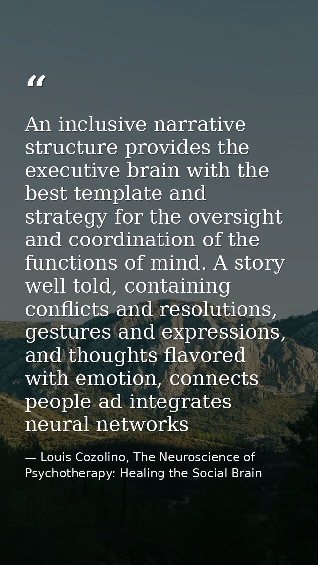 An inclusive narrative structure provides the executive brain with the best template and strategy for the oversight and  — Louis Cozolino, The Neuroscience of Psychotherapy: Healing the Social Brain