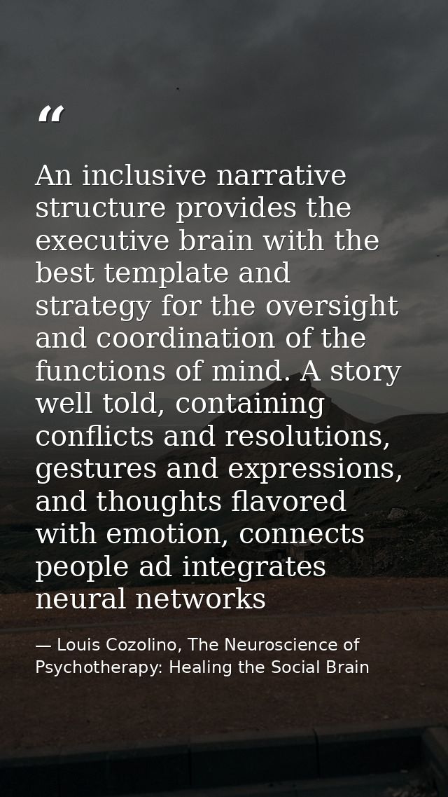 An inclusive narrative structure provides the executive brain with the best template and strategy for the oversight and  — Louis Cozolino, The Neuroscience of Psychotherapy: Healing the Social Brain