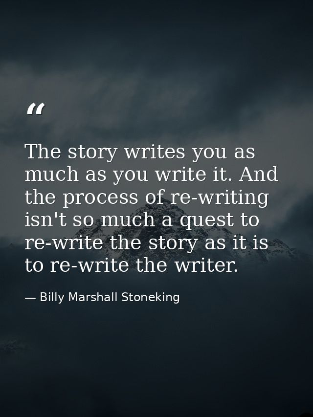 The story writes you as much as you write it. And the process of re-writing isn't so much a quest to re-write the story  — Billy Marshall Stoneking