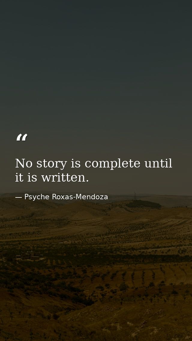 No story is complete until it is written. — Psyche Roxas-Mendoza