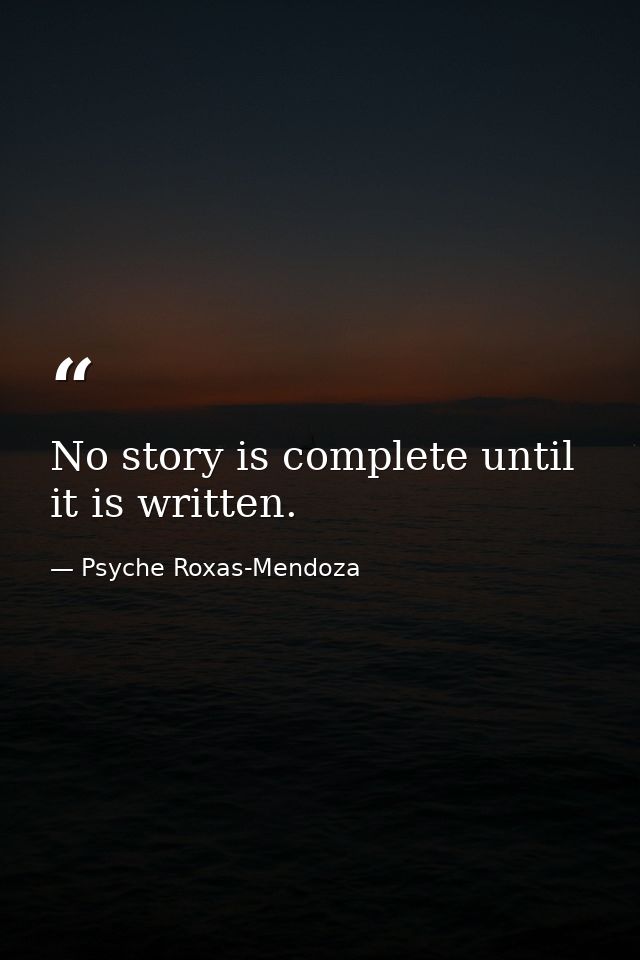 No story is complete until it is written. — Psyche Roxas-Mendoza