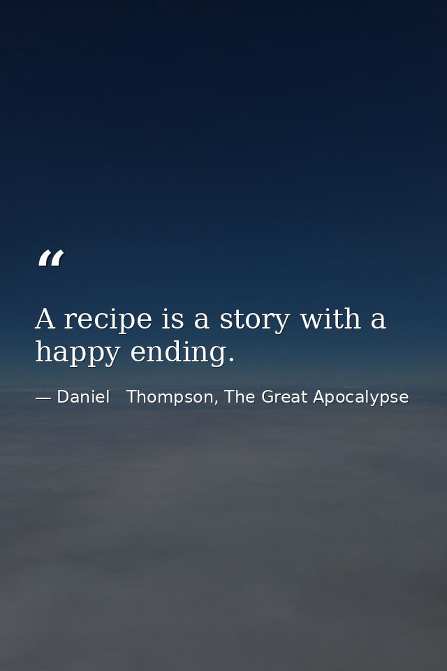 A recipe is a story with a happy ending. — Daniel   Thompson, The Great Apocalypse
