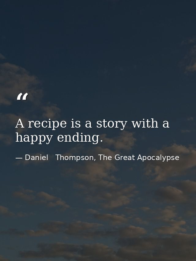 A recipe is a story with a happy ending. — Daniel   Thompson, The Great Apocalypse