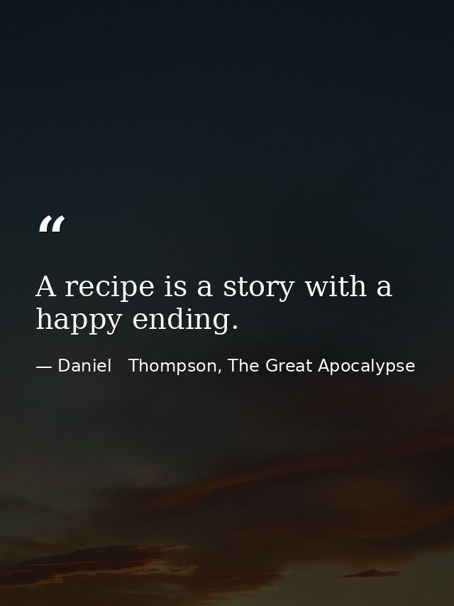 A recipe is a story with a happy ending. — Daniel   Thompson, The Great Apocalypse