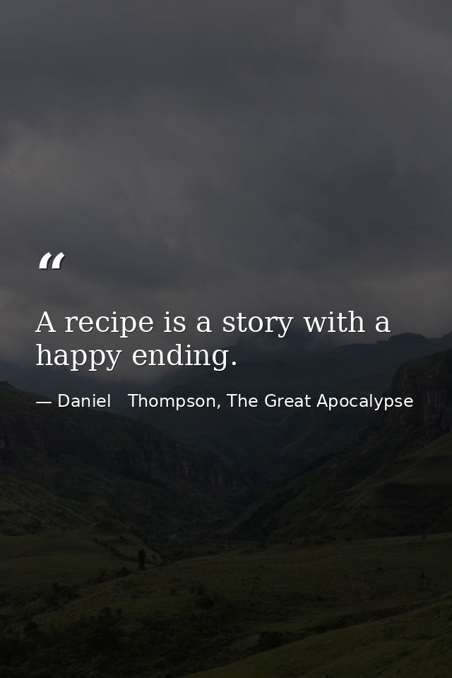 A recipe is a story with a happy ending. — Daniel   Thompson, The Great Apocalypse