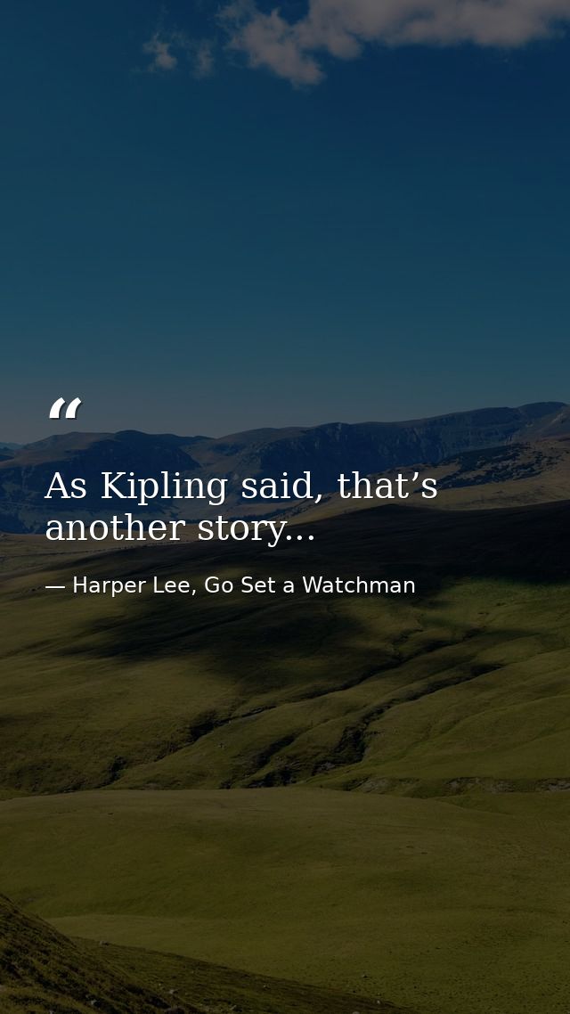 As Kipling said, that’s another story... — Harper Lee, Go Set a Watchman