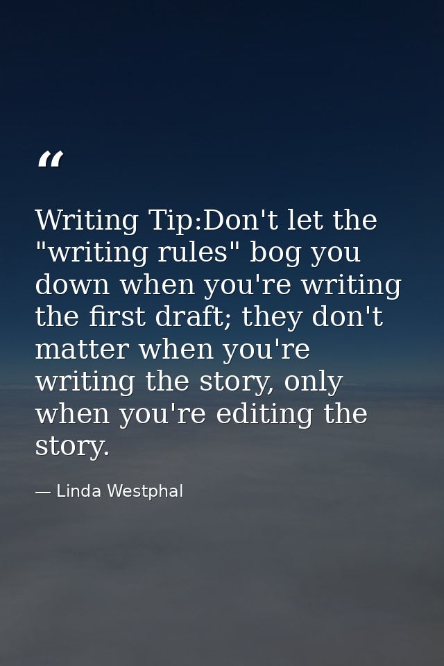 Writing Tip:Don't let the "writing rules" bog you down when you're writing the first draft; they don't matter when you'r — Linda Westphal
