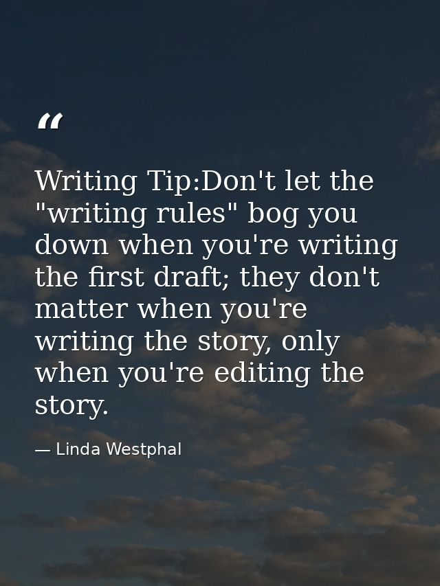 Writing Tip:Don't let the "writing rules" bog you down when you're writing the first draft; they don't matter when you'r — Linda Westphal