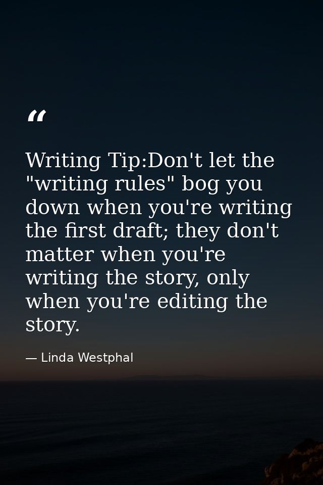 Writing Tip:Don't let the "writing rules" bog you down when you're writing the first draft; they don't matter when you'r — Linda Westphal