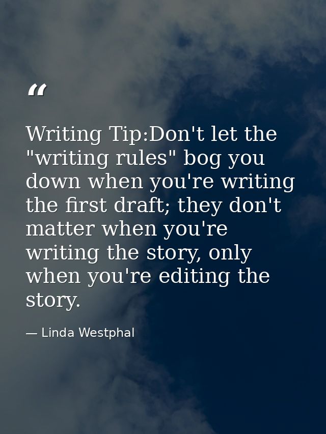 Writing Tip:Don't let the "writing rules" bog you down when you're writing the first draft; they don't matter when you'r — Linda Westphal