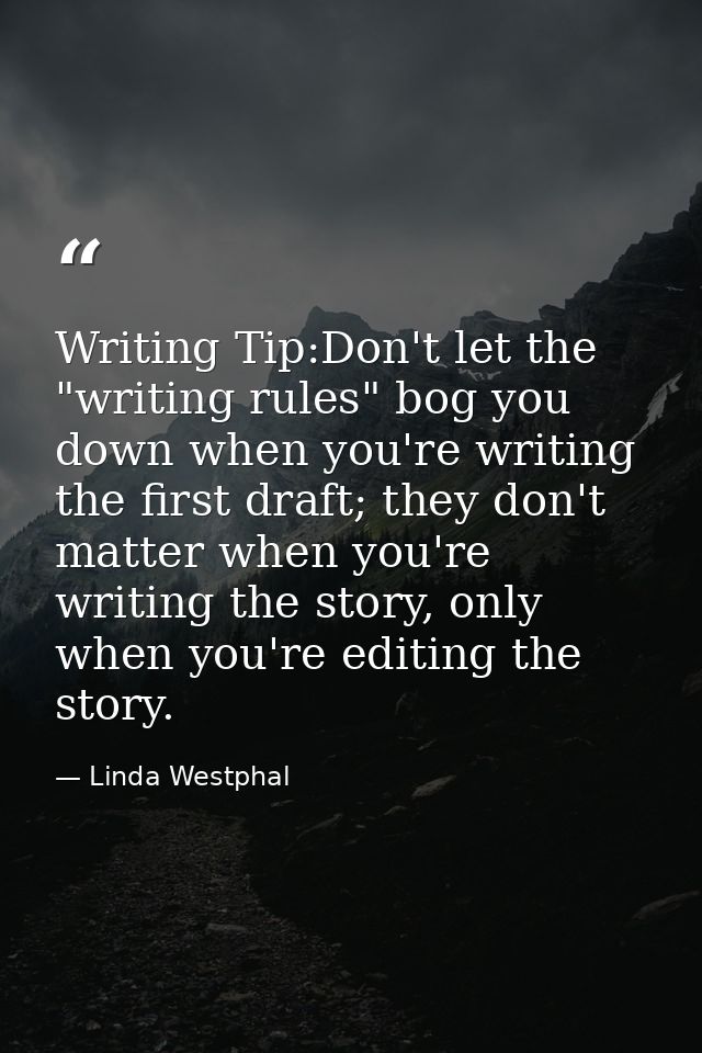 Writing Tip:Don't let the "writing rules" bog you down when you're writing the first draft; they don't matter when you'r — Linda Westphal
