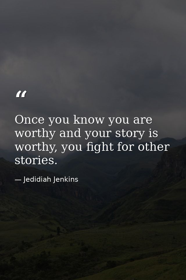 Once you know you are worthy and your story is worthy, you fight for other stories. — Jedidiah Jenkins