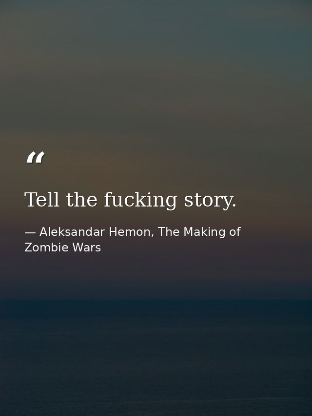 Tell the fucking story. — Aleksandar Hemon, The Making of Zombie Wars