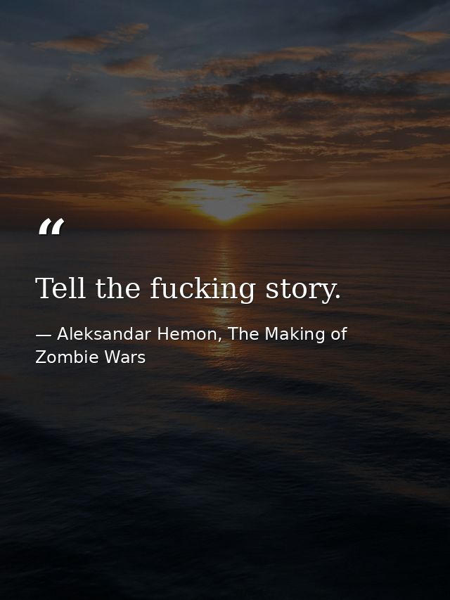 Tell the fucking story. — Aleksandar Hemon, The Making of Zombie Wars