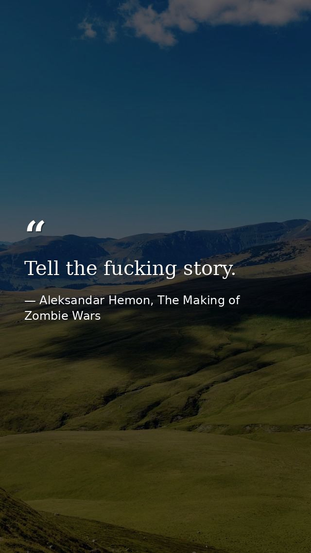 Tell the fucking story. — Aleksandar Hemon, The Making of Zombie Wars