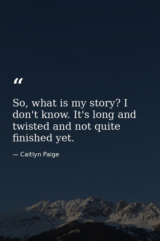 So, what is my story? I don't know. It's long and twisted and not quite finished yet. — Caitlyn Paige