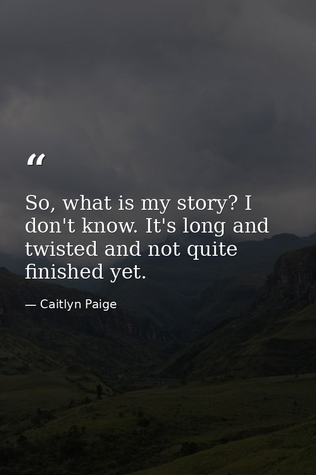 So, what is my story? I don't know. It's long and twisted and not quite finished yet. — Caitlyn Paige